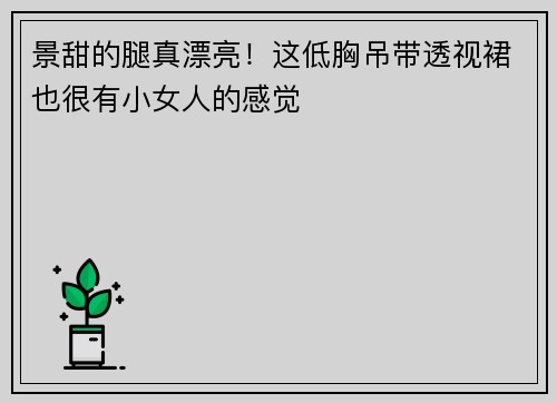 景甜的腿真漂亮！这低胸吊带透视裙也很有小女人的感觉